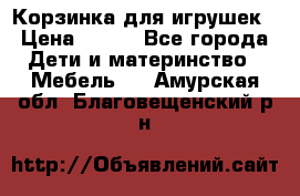 Корзинка для игрушек › Цена ­ 300 - Все города Дети и материнство » Мебель   . Амурская обл.,Благовещенский р-н